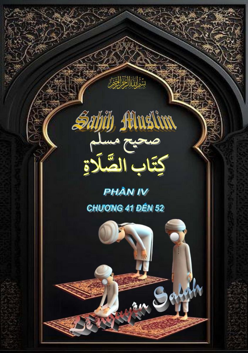 SAHIH MUSLIM - PHẦN IV - KITABUL AS-SALAH (LỄ NGUYỆN SALAH) - CHƯƠNG 41 ĐẾN 52 - HẾT PHẦN IV